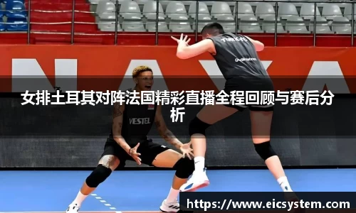 女排土耳其对阵法国精彩直播全程回顾与赛后分析