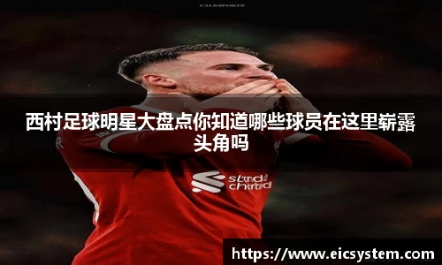 西村足球明星大盘点你知道哪些球员在这里崭露头角吗