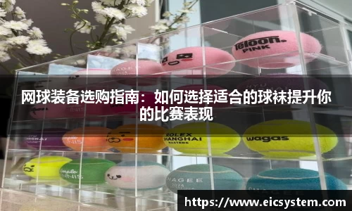 网球装备选购指南：如何选择适合的球袜提升你的比赛表现