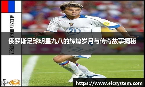 俄罗斯足球明星九八的辉煌岁月与传奇故事揭秘