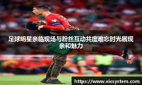 足球明星亲临现场与粉丝互动共度难忘时光展现亲和魅力