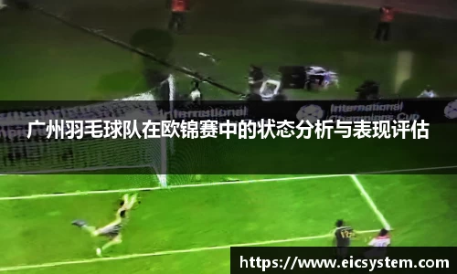 广州羽毛球队在欧锦赛中的状态分析与表现评估