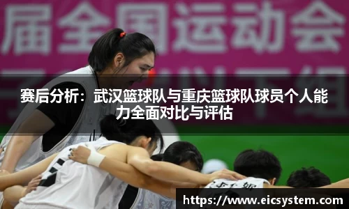 赛后分析：武汉篮球队与重庆篮球队球员个人能力全面对比与评估