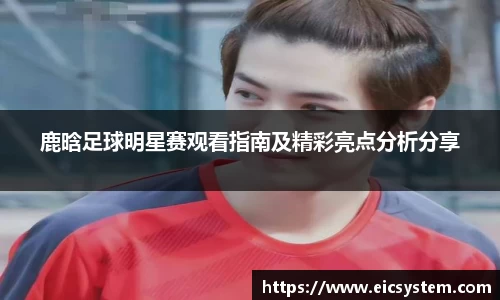 鹿晗足球明星赛观看指南及精彩亮点分析分享